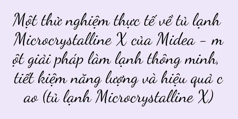 Một thử nghiệm thực tế về tủ lạnh Microcrystalline X của Midea - một giải pháp làm lạnh thông minh, tiết kiệm năng lượng và hiệu quả cao (tủ lạnh Microcrystalline X)