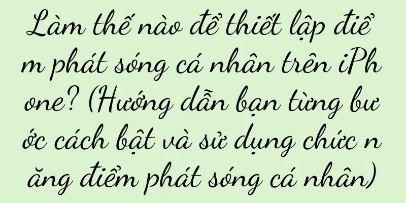 Làm thế nào để thiết lập điểm phát sóng cá nhân trên iPhone? (Hướng dẫn bạn từng bước cách bật và sử dụng chức năng điểm phát sóng cá nhân)