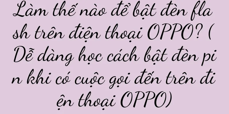 Làm thế nào để bật đèn flash trên điện thoại OPPO? (Dễ dàng học cách bật đèn pin khi có cuộc gọi đến trên điện thoại OPPO)