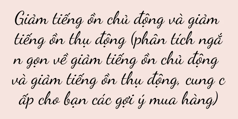 Giảm tiếng ồn chủ động và giảm tiếng ồn thụ động (phân tích ngắn gọn về giảm tiếng ồn chủ động và giảm tiếng ồn thụ động, cung cấp cho bạn các gợi ý mua hàng)