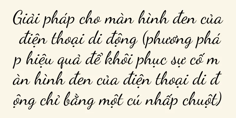 Giải pháp cho màn hình đen của điện thoại di động (phương pháp hiệu quả để khôi phục sự cố màn hình đen của điện thoại di động chỉ bằng một cú nhấp chuột)