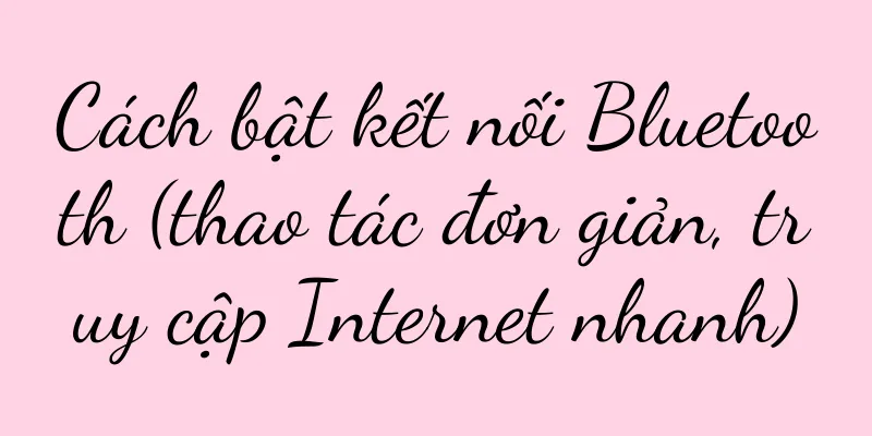 Cách bật kết nối Bluetooth (thao tác đơn giản, truy cập Internet nhanh)