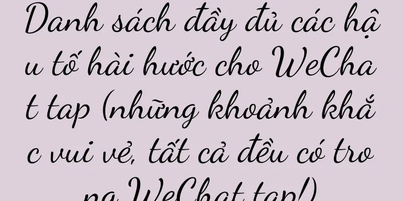 Danh sách đầy đủ các hậu tố hài hước cho WeChat tap (những khoảnh khắc vui vẻ, tất cả đều có trong WeChat tap!)
