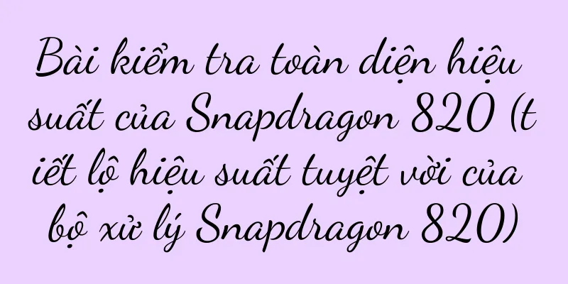 Bài kiểm tra toàn diện hiệu suất của Snapdragon 820 (tiết lộ hiệu suất tuyệt vời của bộ xử lý Snapdragon 820)