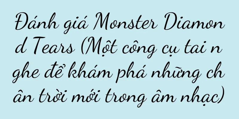 Đánh giá Monster Diamond Tears (Một công cụ tai nghe để khám phá những chân trời mới trong âm nhạc)