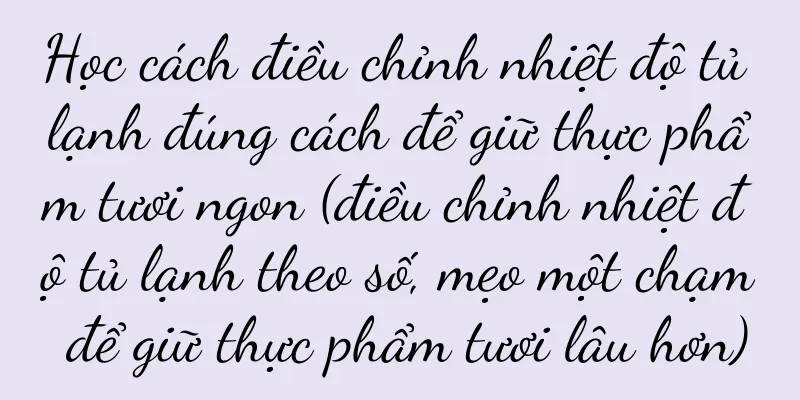 Học cách điều chỉnh nhiệt độ tủ lạnh đúng cách để giữ thực phẩm tươi ngon (điều chỉnh nhiệt độ tủ lạnh theo số, mẹo một chạm để giữ thực phẩm tươi lâu hơn)