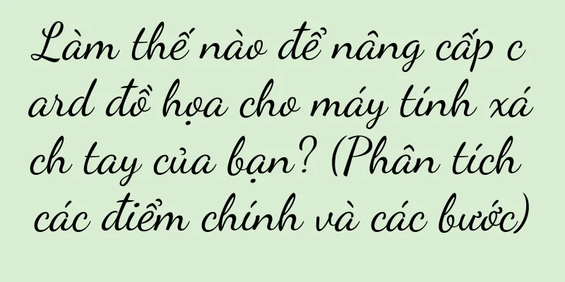 Làm thế nào để nâng cấp card đồ họa cho máy tính xách tay của bạn? (Phân tích các điểm chính và các bước)