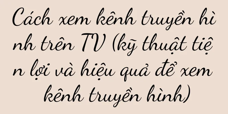 Cách xem kênh truyền hình trên TV (kỹ thuật tiện lợi và hiệu quả để xem kênh truyền hình)