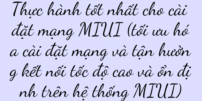 Thực hành tốt nhất cho cài đặt mạng MIUI (tối ưu hóa cài đặt mạng và tận hưởng kết nối tốc độ cao và ổn định trên hệ thống MIUI)