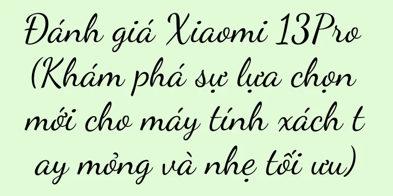 Đánh giá Xiaomi 13Pro (Khám phá sự lựa chọn mới cho máy tính xách tay mỏng và nhẹ tối ưu)