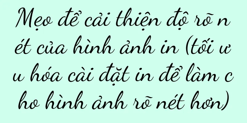 Mẹo để cải thiện độ rõ nét của hình ảnh in (tối ưu hóa cài đặt in để làm cho hình ảnh rõ nét hơn)