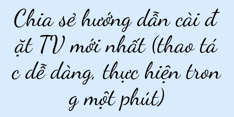 Chia sẻ hướng dẫn cài đặt TV mới nhất (thao tác dễ dàng, thực hiện trong một phút)