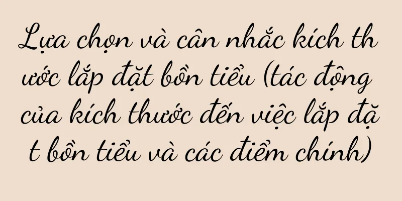 Lựa chọn và cân nhắc kích thước lắp đặt bồn tiểu (tác động của kích thước đến việc lắp đặt bồn tiểu và các điểm chính)