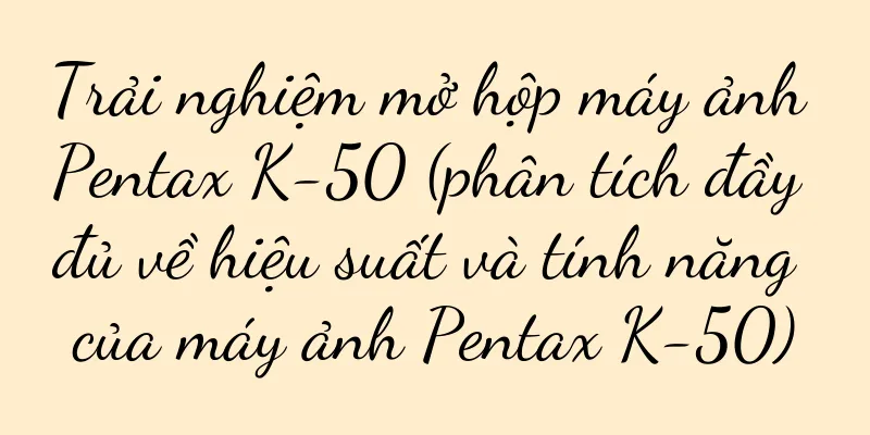 Trải nghiệm mở hộp máy ảnh Pentax K-50 (phân tích đầy đủ về hiệu suất và tính năng của máy ảnh Pentax K-50)