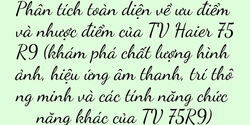 Phân tích toàn diện về ưu điểm và nhược điểm của TV Haier 75R9 (khám phá chất lượng hình ảnh, hiệu ứng âm thanh, trí thông minh và các tính năng chức năng khác của TV 75R9)