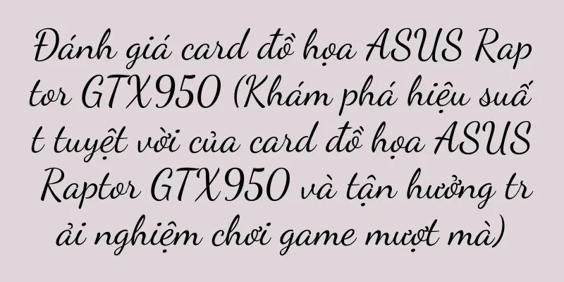Đánh giá card đồ họa ASUS Raptor GTX950 (Khám phá hiệu suất tuyệt vời của card đồ họa ASUS Raptor GTX950 và tận hưởng trải nghiệm chơi game mượt mà)