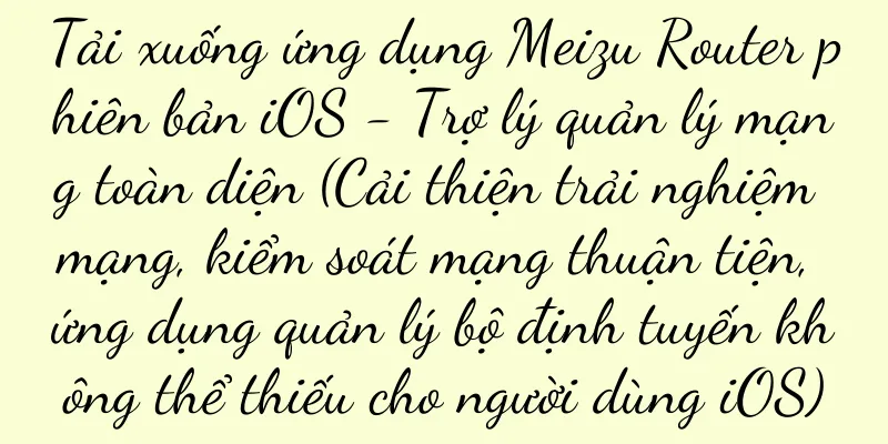 Tải xuống ứng dụng Meizu Router phiên bản iOS - Trợ lý quản lý mạng toàn diện (Cải thiện trải nghiệm mạng, kiểm soát mạng thuận tiện, ứng dụng quản lý bộ định tuyến không thể thiếu cho người dùng iOS)