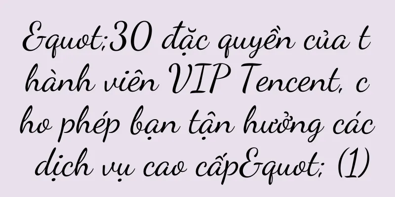 "30 đặc quyền của thành viên VIP Tencent, cho phép bạn tận hưởng các dịch vụ cao cấp" (1)