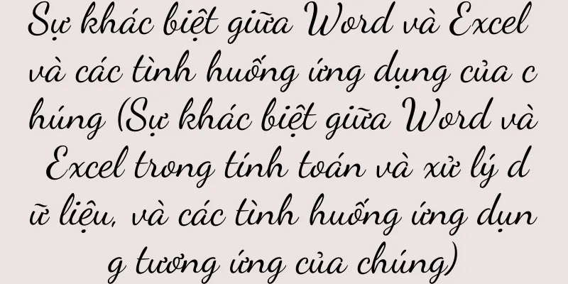 Sự khác biệt giữa Word và Excel và các tình huống ứng dụng của chúng (Sự khác biệt giữa Word và Excel trong tính toán và xử lý dữ liệu, và các tình huống ứng dụng tương ứng của chúng)