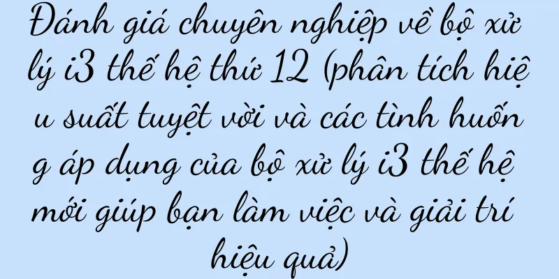Đánh giá chuyên nghiệp về bộ xử lý i3 thế hệ thứ 12 (phân tích hiệu suất tuyệt vời và các tình huống áp dụng của bộ xử lý i3 thế hệ mới giúp bạn làm việc và giải trí hiệu quả)