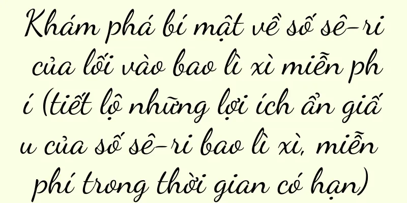 Khám phá bí mật về số sê-ri của lối vào bao lì xì miễn phí (tiết lộ những lợi ích ẩn giấu của số sê-ri bao lì xì, miễn phí trong thời gian có hạn)