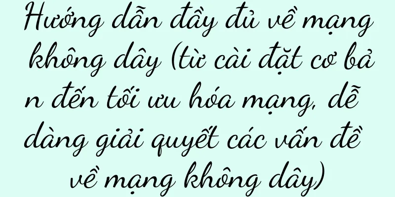 Hướng dẫn đầy đủ về mạng không dây (từ cài đặt cơ bản đến tối ưu hóa mạng, dễ dàng giải quyết các vấn đề về mạng không dây)