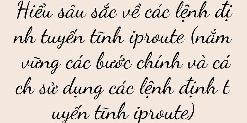 Hiểu sâu sắc về các lệnh định tuyến tĩnh iproute (nắm vững các bước chính và cách sử dụng các lệnh định tuyến tĩnh iproute)
