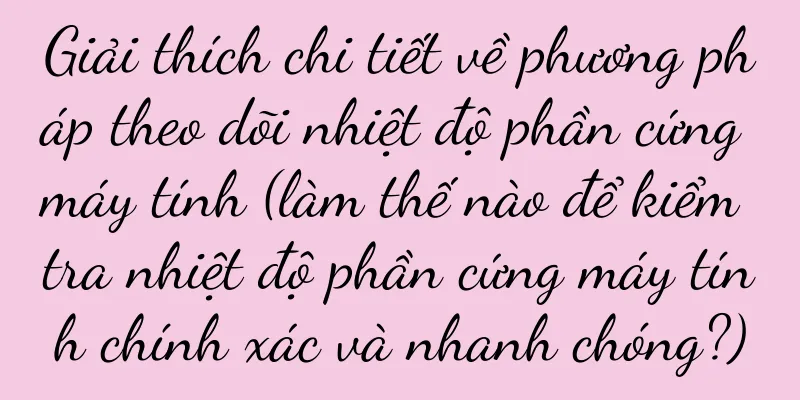 Giải thích chi tiết về phương pháp theo dõi nhiệt độ phần cứng máy tính (làm thế nào để kiểm tra nhiệt độ phần cứng máy tính chính xác và nhanh chóng?)