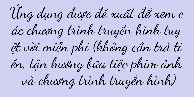 Ứng dụng được đề xuất để xem các chương trình truyền hình tuyệt vời miễn phí (không cần trả tiền, tận hưởng bữa tiệc phim ảnh và chương trình truyền hình)
