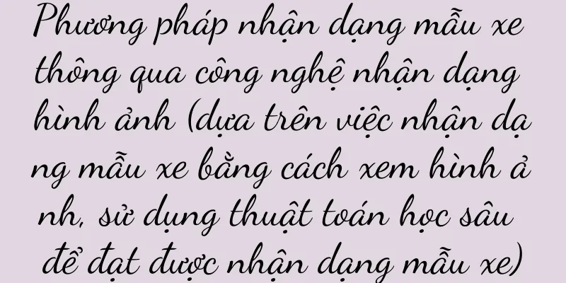 Phương pháp nhận dạng mẫu xe thông qua công nghệ nhận dạng hình ảnh (dựa trên việc nhận dạng mẫu xe bằng cách xem hình ảnh, sử dụng thuật toán học sâu để đạt được nhận dạng mẫu xe)