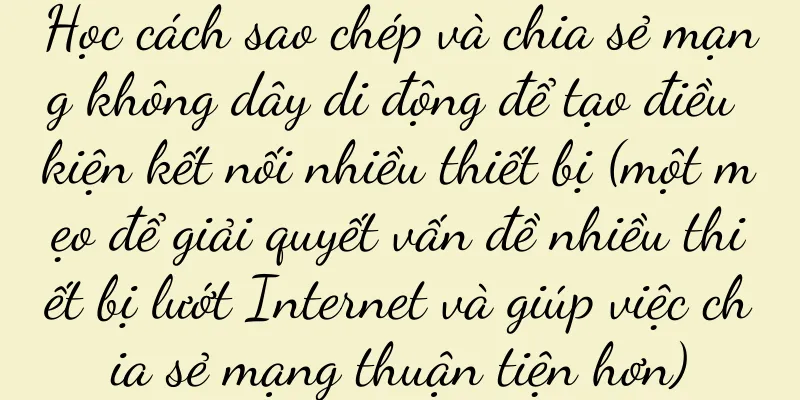 Học cách sao chép và chia sẻ mạng không dây di động để tạo điều kiện kết nối nhiều thiết bị (một mẹo để giải quyết vấn đề nhiều thiết bị lướt Internet và giúp việc chia sẻ mạng thuận tiện hơn)