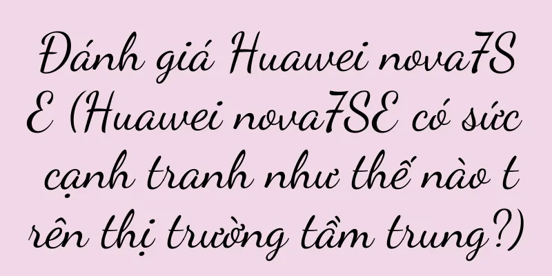 Đánh giá Huawei nova7SE (Huawei nova7SE có sức cạnh tranh như thế nào trên thị trường tầm trung?)