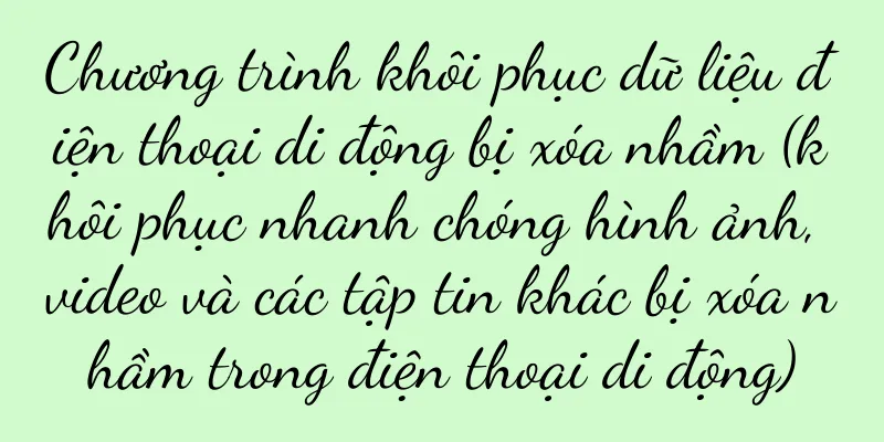 Chương trình khôi phục dữ liệu điện thoại di động bị xóa nhầm (khôi phục nhanh chóng hình ảnh, video và các tập tin khác bị xóa nhầm trong điện thoại di động)