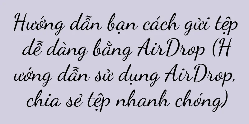 Hướng dẫn bạn cách gửi tệp dễ dàng bằng AirDrop (Hướng dẫn sử dụng AirDrop, chia sẻ tệp nhanh chóng)
