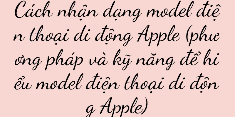 Cách nhận dạng model điện thoại di động Apple (phương pháp và kỹ năng để hiểu model điện thoại di động Apple)