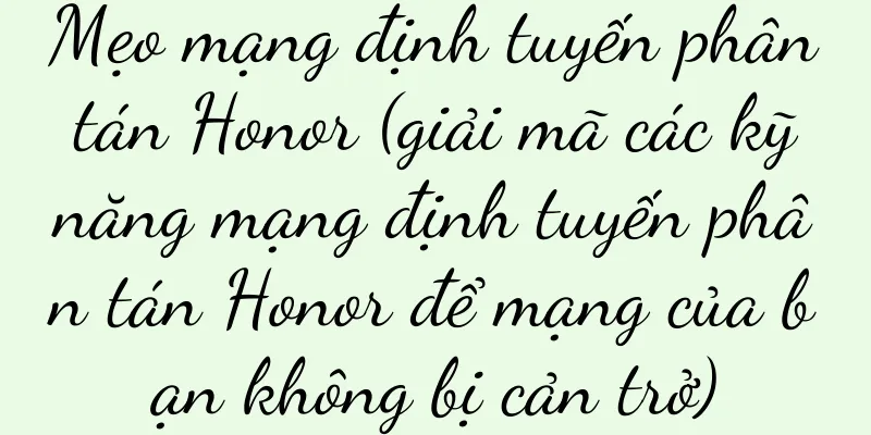 Mẹo mạng định tuyến phân tán Honor (giải mã các kỹ năng mạng định tuyến phân tán Honor để mạng của bạn không bị cản trở)