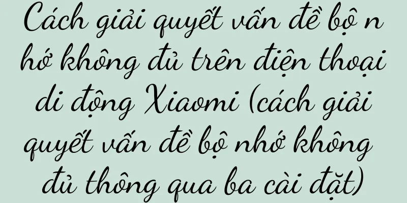 Cách giải quyết vấn đề bộ nhớ không đủ trên điện thoại di động Xiaomi (cách giải quyết vấn đề bộ nhớ không đủ thông qua ba cài đặt)