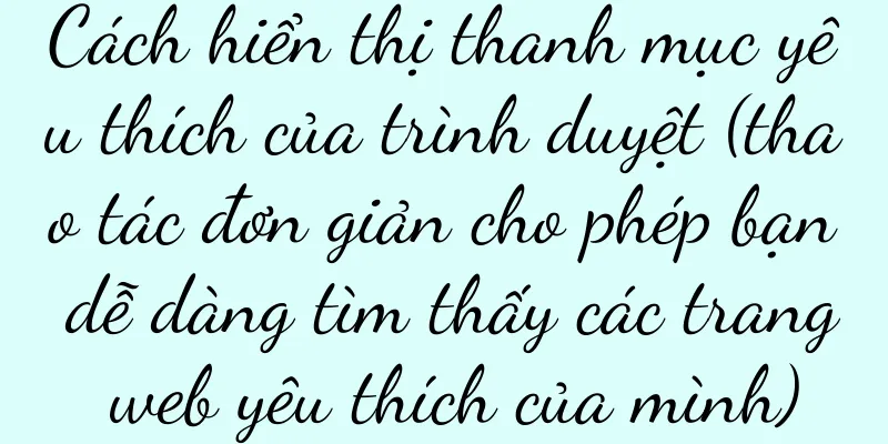 Cách hiển thị thanh mục yêu thích của trình duyệt (thao tác đơn giản cho phép bạn dễ dàng tìm thấy các trang web yêu thích của mình)
