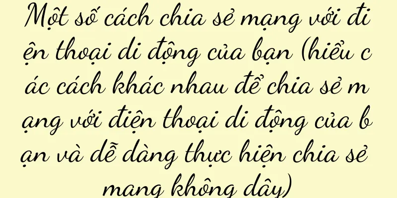 Một số cách chia sẻ mạng với điện thoại di động của bạn (hiểu các cách khác nhau để chia sẻ mạng với điện thoại di động của bạn và dễ dàng thực hiện chia sẻ mạng không dây)
