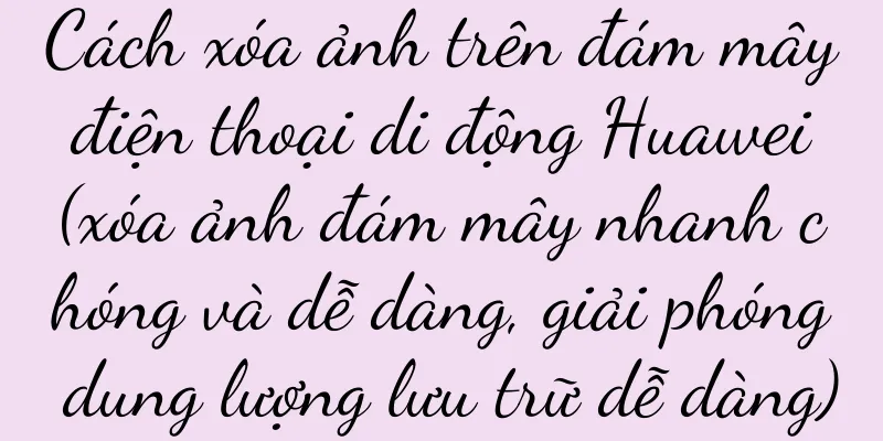 Cách xóa ảnh trên đám mây điện thoại di động Huawei (xóa ảnh đám mây nhanh chóng và dễ dàng, giải phóng dung lượng lưu trữ dễ dàng)