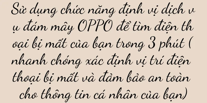 Sử dụng chức năng định vị dịch vụ đám mây OPPO để tìm điện thoại bị mất của bạn trong 3 phút (nhanh chóng xác định vị trí điện thoại bị mất và đảm bảo an toàn cho thông tin cá nhân của bạn)
