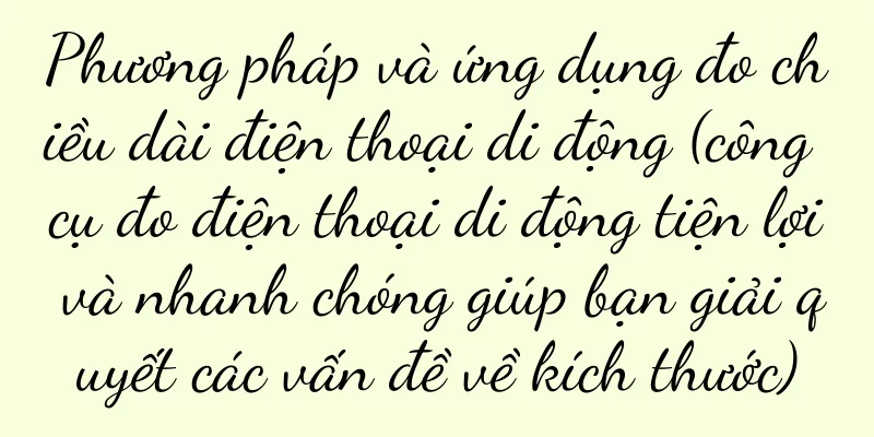 Phương pháp và ứng dụng đo chiều dài điện thoại di động (công cụ đo điện thoại di động tiện lợi và nhanh chóng giúp bạn giải quyết các vấn đề về kích thước)