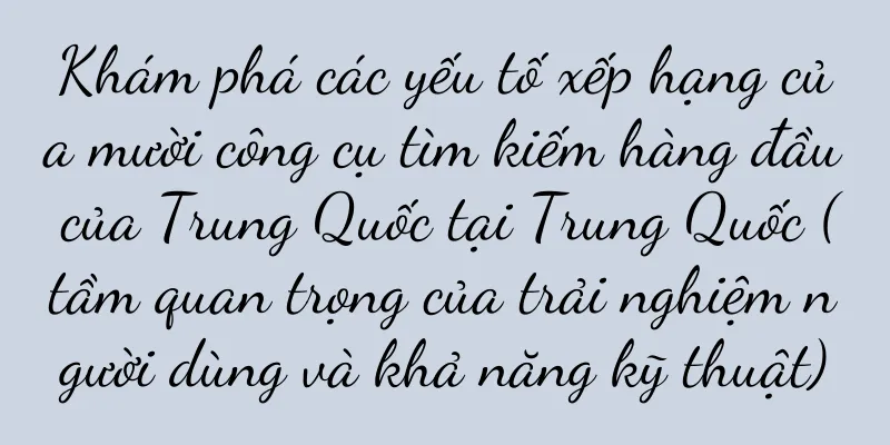 Khám phá các yếu tố xếp hạng của mười công cụ tìm kiếm hàng đầu của Trung Quốc tại Trung Quốc (tầm quan trọng của trải nghiệm người dùng và khả năng kỹ thuật)