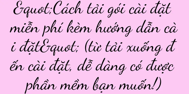 "Cách tải gói cài đặt miễn phí kèm hướng dẫn cài đặt" (từ tải xuống đến cài đặt, dễ dàng có được phần mềm bạn muốn!)