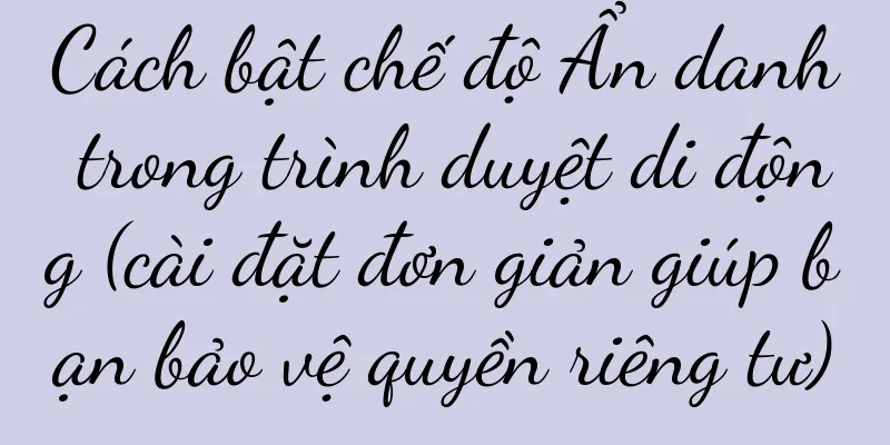 Cách bật chế độ Ẩn danh trong trình duyệt di động (cài đặt đơn giản giúp bạn bảo vệ quyền riêng tư)