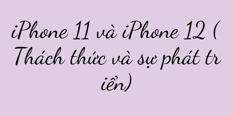 iPhone 11 và iPhone 12 (Thách thức và sự phát triển)