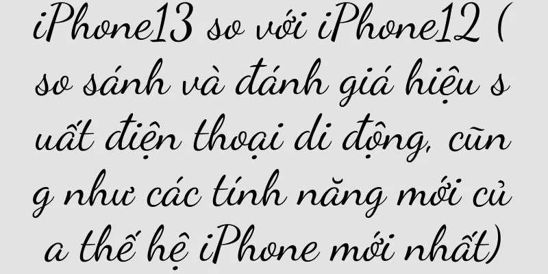 iPhone13 so với iPhone12 (so sánh và đánh giá hiệu suất điện thoại di động, cũng như các tính năng mới của thế hệ iPhone mới nhất)