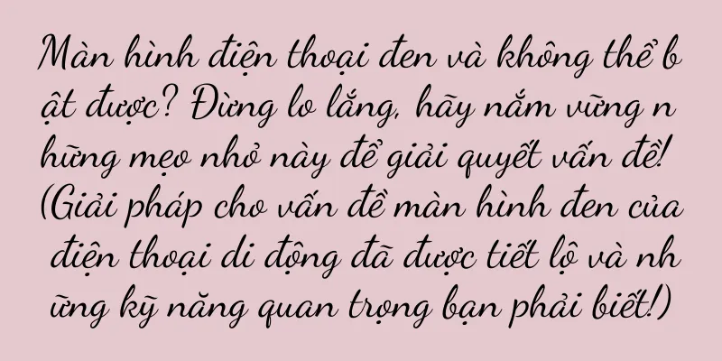 Màn hình điện thoại đen và không thể bật được? Đừng lo lắng, hãy nắm vững những mẹo nhỏ này để giải quyết vấn đề! (Giải pháp cho vấn đề màn hình đen của điện thoại di động đã được tiết lộ và những kỹ năng quan trọng bạn phải biết!)
