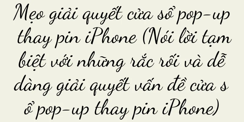 Mẹo giải quyết cửa sổ pop-up thay pin iPhone (Nói lời tạm biệt với những rắc rối và dễ dàng giải quyết vấn đề cửa sổ pop-up thay pin iPhone)