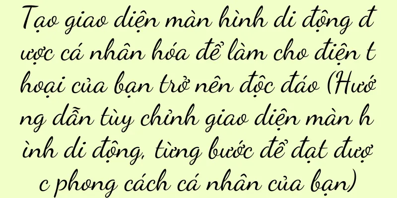 Tạo giao diện màn hình di động được cá nhân hóa để làm cho điện thoại của bạn trở nên độc đáo (Hướng dẫn tùy chỉnh giao diện màn hình di động, từng bước để đạt được phong cách cá nhân của bạn)